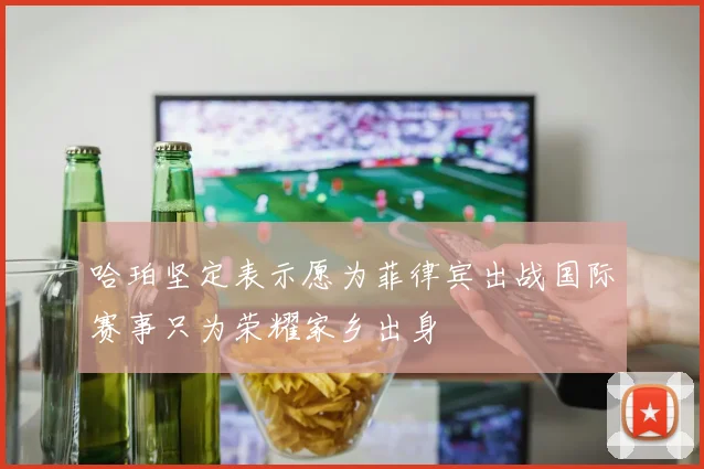 哈珀坚定表示愿为菲律宾出战国际赛事只为荣耀家乡出身