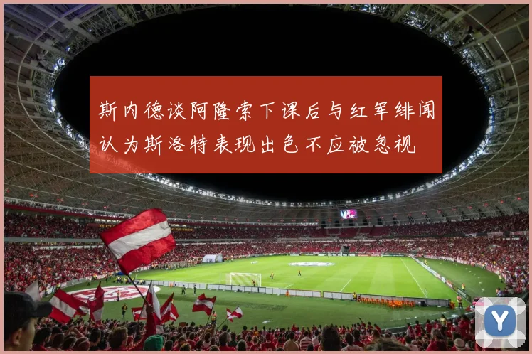 斯内德谈阿隆索下课后与红军绯闻认为斯洛特表现出色不应被忽视