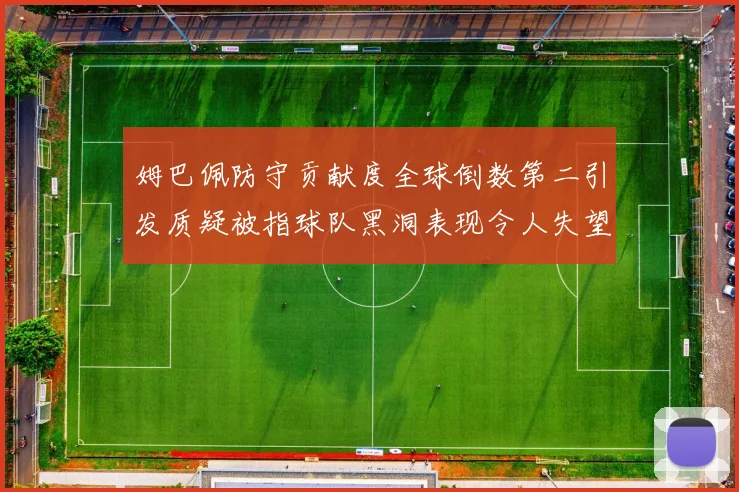 姆巴佩防守贡献度全球倒数第二引发质疑被指球队黑洞表现令人失望